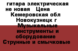 гитара электрическая не новая › Цена ­ 5 000 - Кемеровская обл., Новокузнецк г. Музыкальные инструменты и оборудование » Струнные и смычковые   